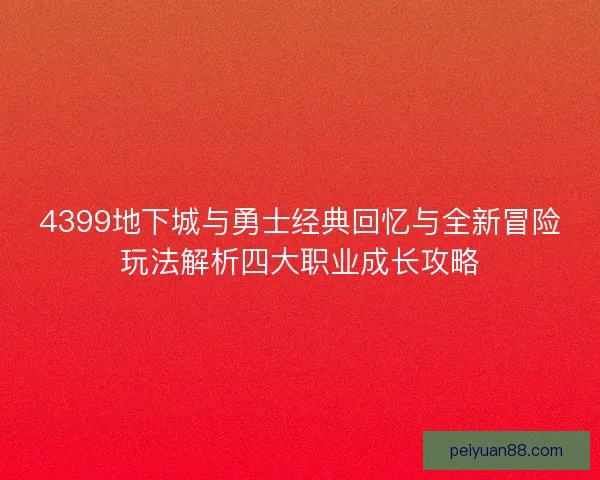 4399地下城与勇士经典回忆与全新冒险玩法解析四大职业成长攻略
