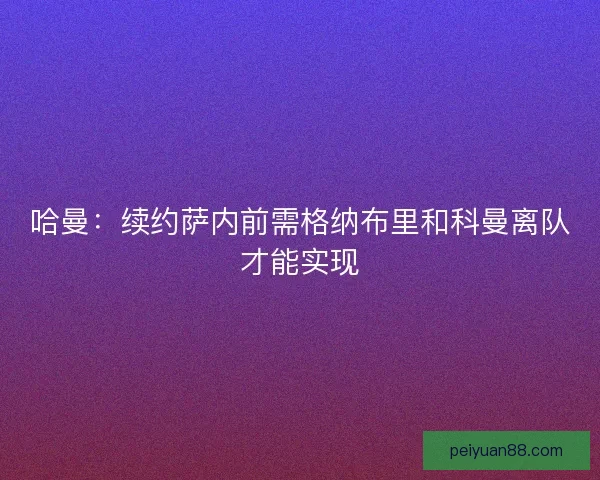 哈曼：续约萨内前需格纳布里和科曼离队才能实现