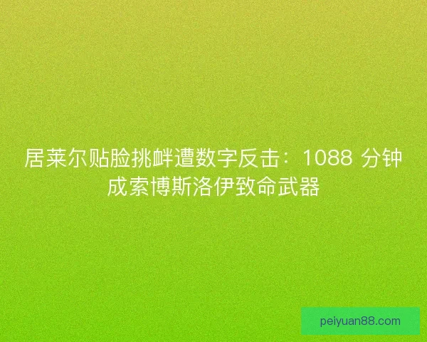 居莱尔贴脸挑衅遭数字反击：1088 分钟成索博斯洛伊致命武器
