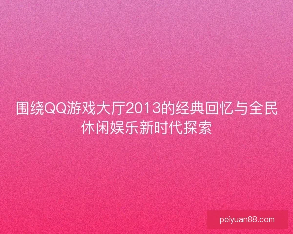 围绕QQ游戏大厅2013的经典回忆与全民休闲娱乐新时代探索